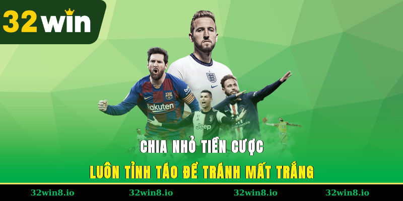Chia nhỏ tiền cược, luôn tỉnh táo để tránh mất trắng